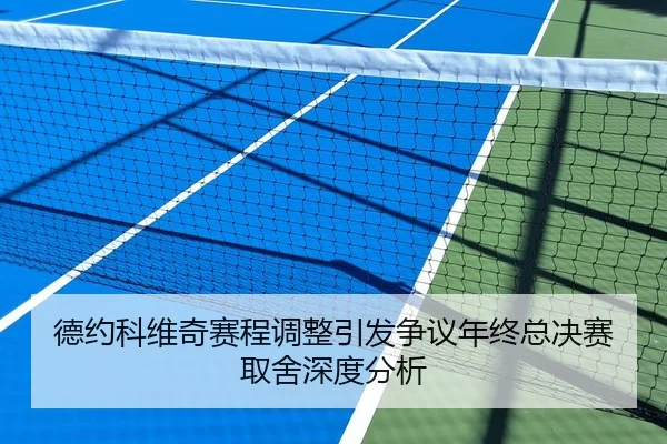 德约科维奇赛程调整引发争议年终总决赛取舍深度分析